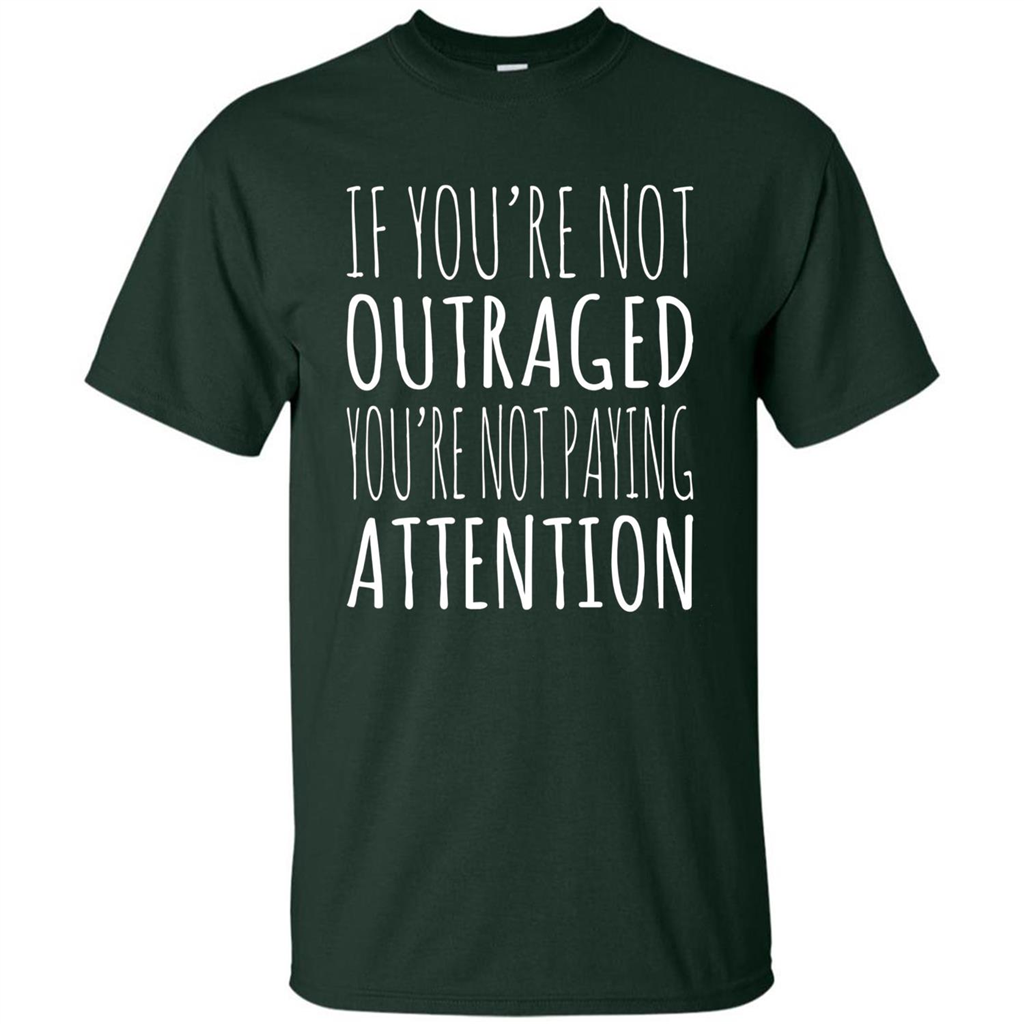 If You're Not Outraged You're Not Paying Attention T-shirt Forest Green