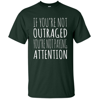 If You're Not Outraged You're Not Paying Attention T-shirt Forest Green