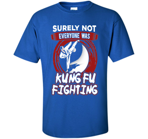 Surely Not Everyone Was Kung Fu Fighting T-shirt