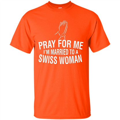 Pray For Me I Am Married To A Swiss Woman T-Shirt Orange
