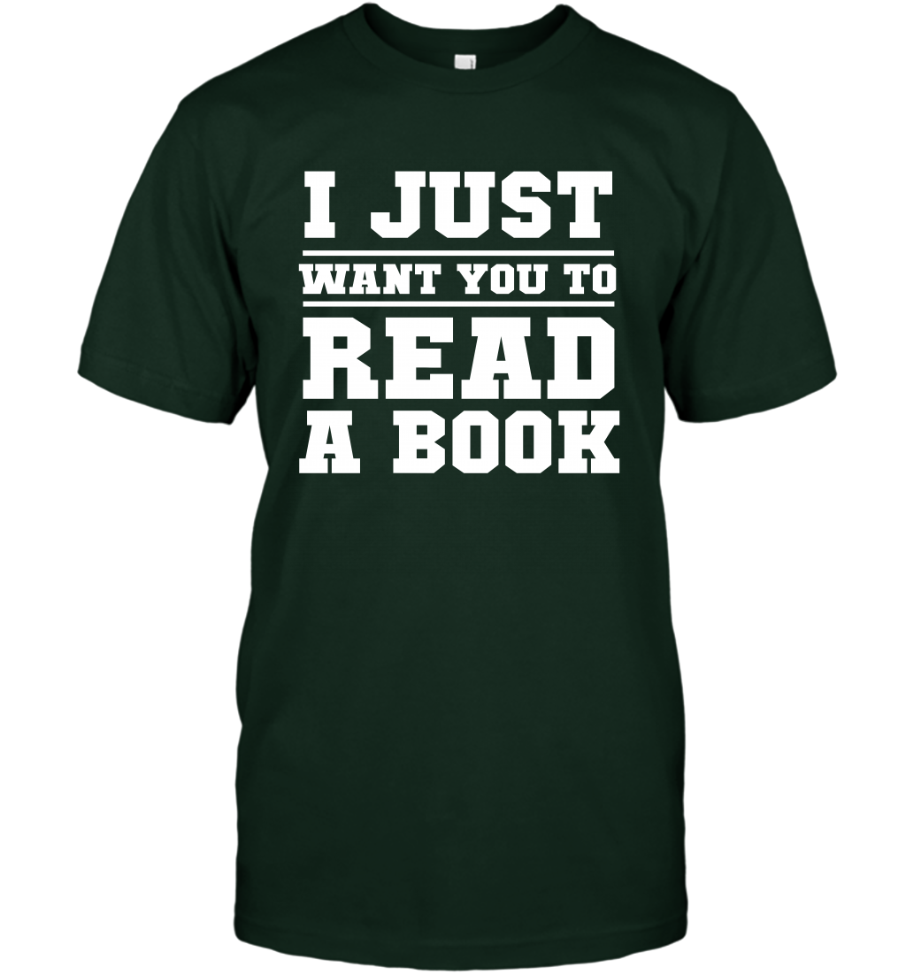 I Just Want You To Read A Book Reading Shirt T-Shirt T-Shirt Forest Green