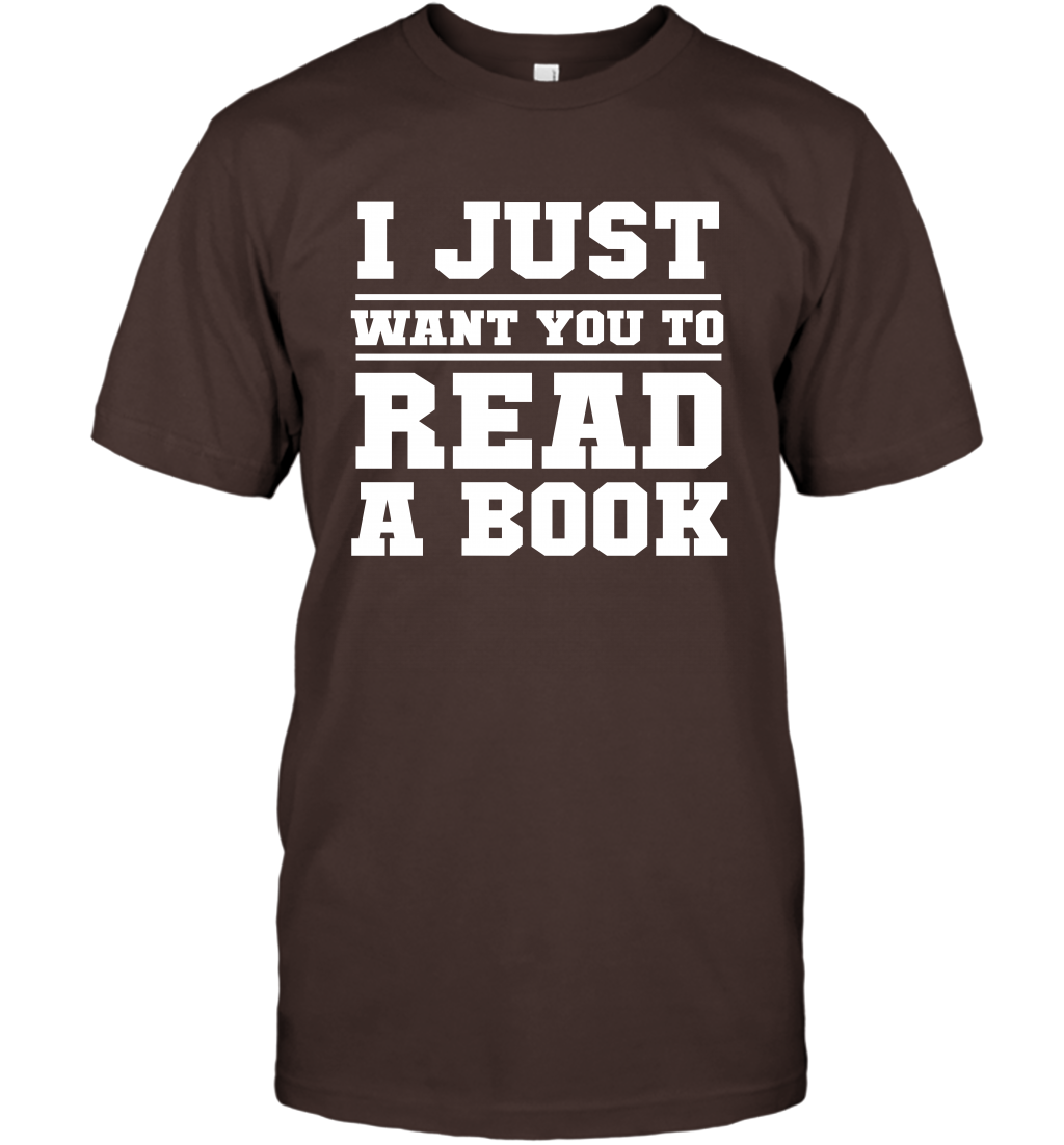 I Just Want You To Read A Book Reading Shirt T-Shirt T-Shirt Dark Chocolate