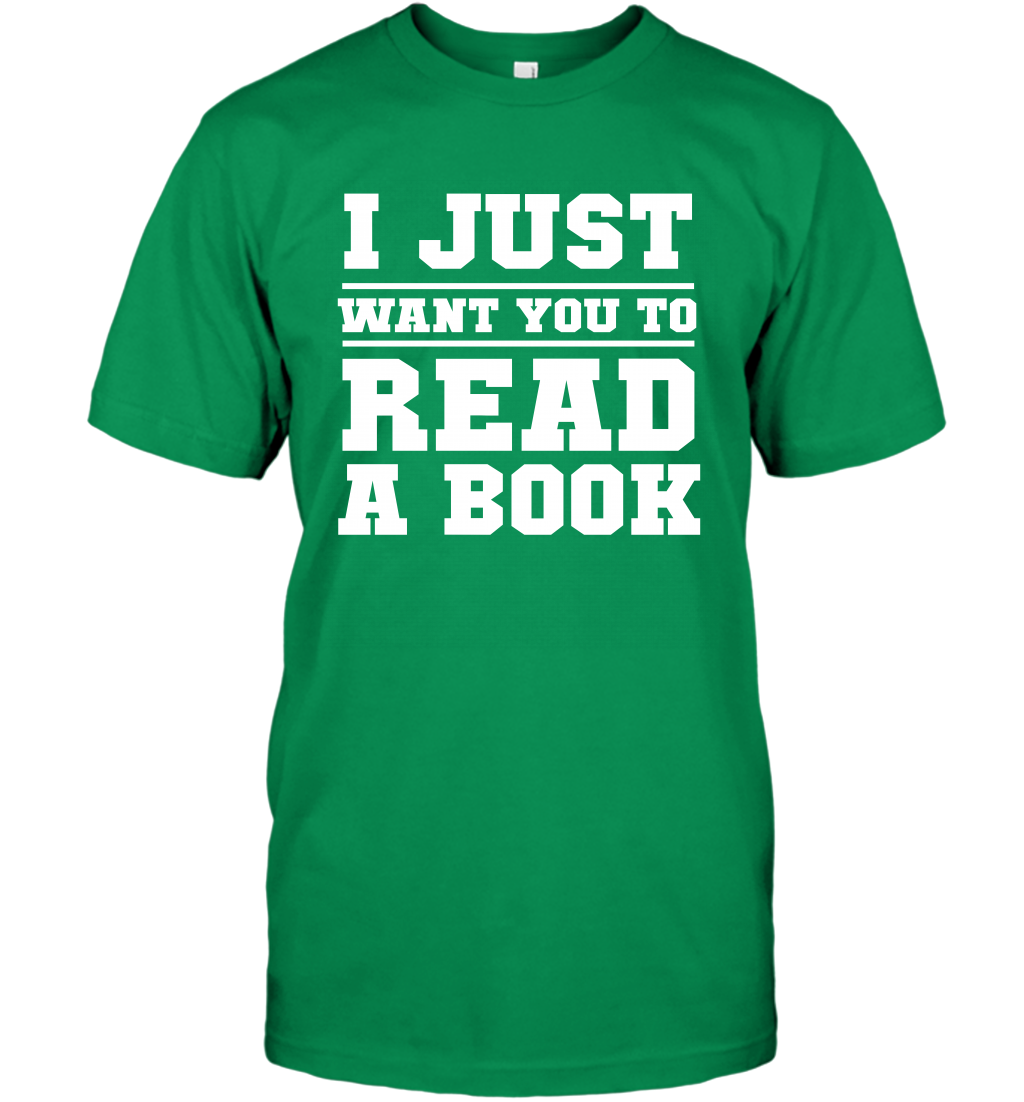 I Just Want You To Read A Book Reading Shirt T-Shirt T-Shirt Irish Green