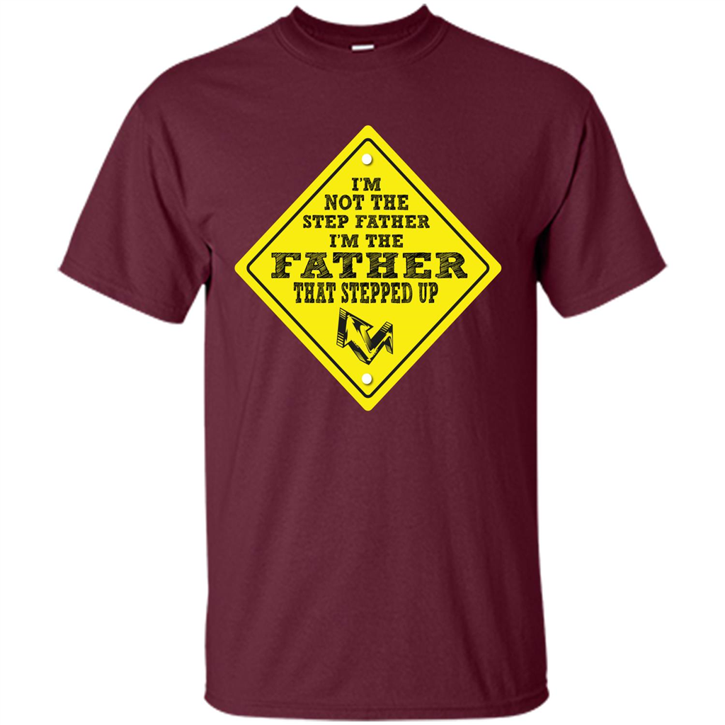 Step Father T-shirt I'm Not The Step Father I'm The Father That Stepped Up Maroon