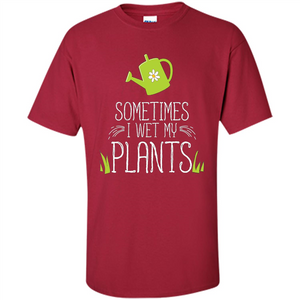 Sometimes I Wet My Plants T-shirt Funny Garden Planters T-shirt