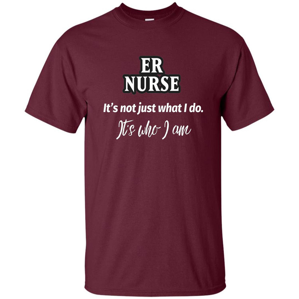 ER Nurse T-shirt It's Not Just What I Do It's Who I Am Maroon