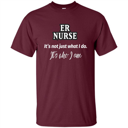 ER Nurse T-shirt It's Not Just What I Do It's Who I Am Maroon