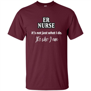 ER Nurse T-shirt It's Not Just What I Do It's Who I Am