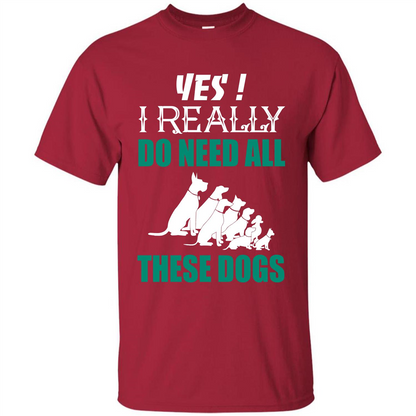 Dog Lover T-shirt Yes ! I Really Do Need All These Dogs T-shirt Cardinal