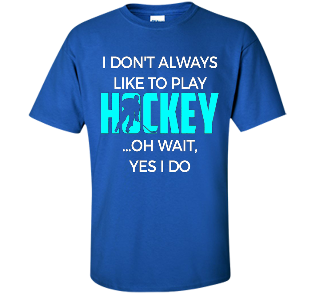 Hockey T-shirt I Don't Always Like To Play Hockey Oh Wait Yes Royal