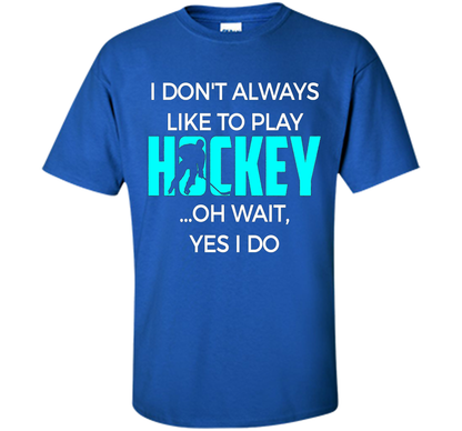 Hockey T-shirt I Don't Always Like To Play Hockey Oh Wait Yes Royal