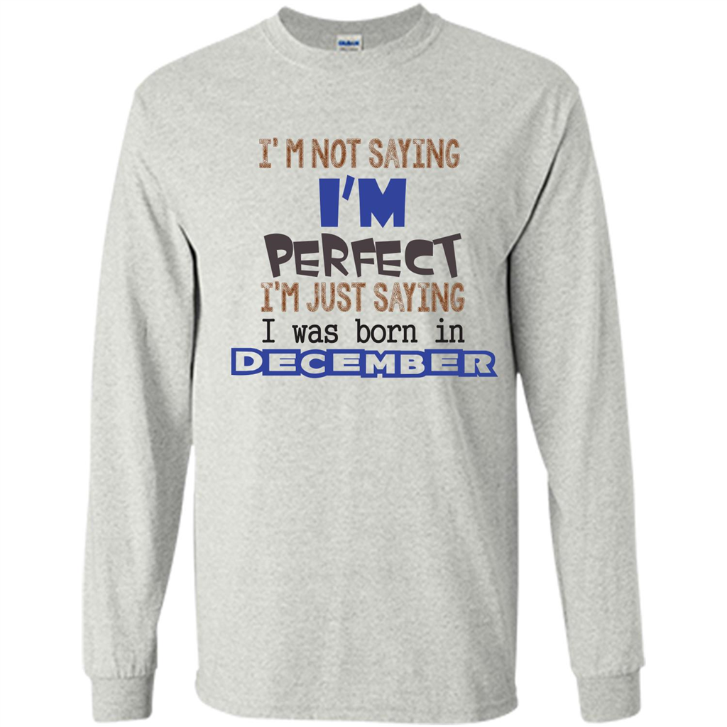 December T-shirt I'm Not Saying I Am Perfect I'm Just Saying I Was Born In December Ash