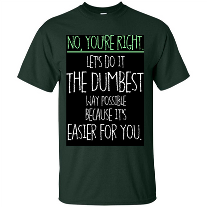 No You're Right Let's Do It The Dumbest Way Possible T-shirt