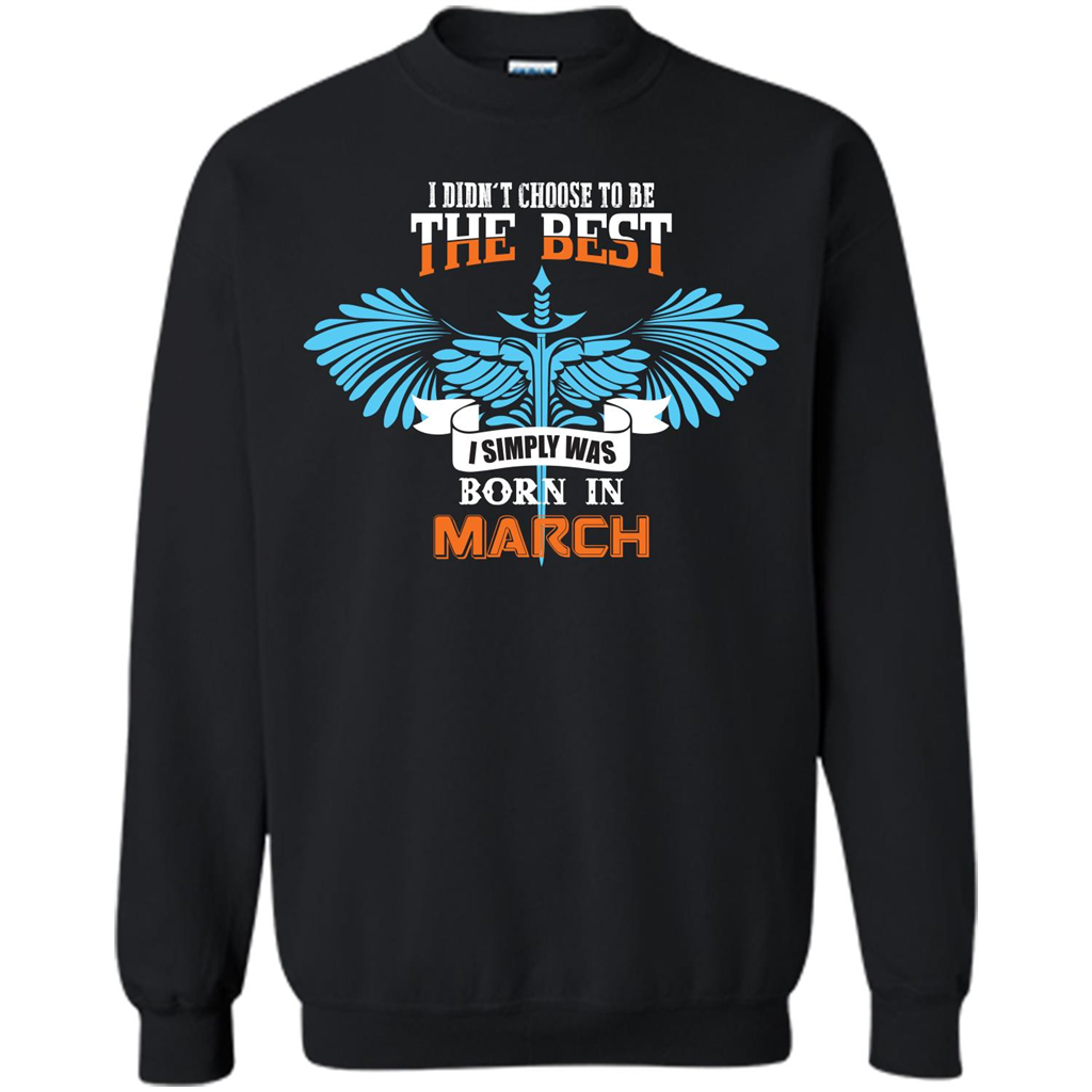 March. I Didn‰۪t Choose To Be The Best I Simply Was Born In March T-shirt