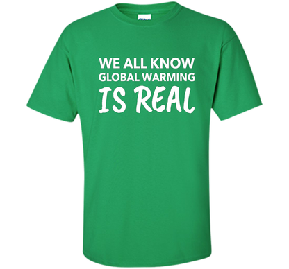 We All Know Global Warming Is Real - Climate Change T Shirt t-shirt Irish Green