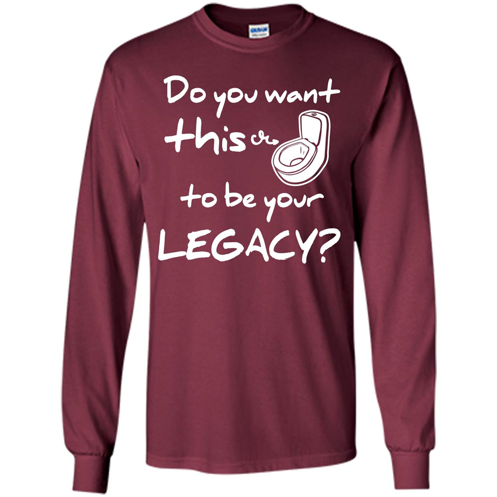 Funny T-shirt Do You Want This To Be Your Legacy Maroon