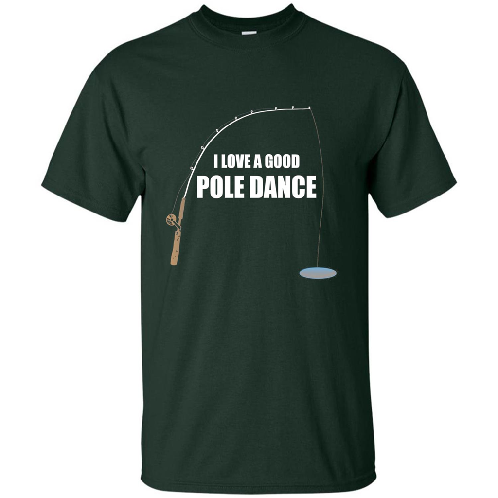 Fishing Humor T-shirt I Love A Good Pole Dance T-Shirt Forest Green