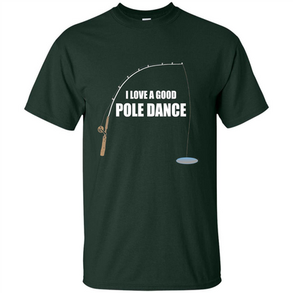 Fishing Humor T-shirt I Love A Good Pole Dance T-Shirt Forest Green