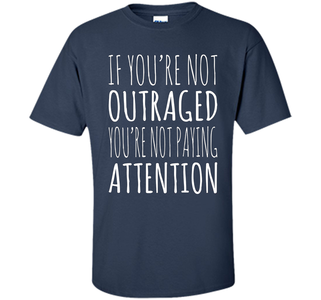 If You're Not Outraged You're Not Paying Attention T-shirt Navy