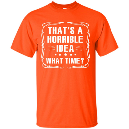 That’s A Horrible Idea What Time T-shirt Orange