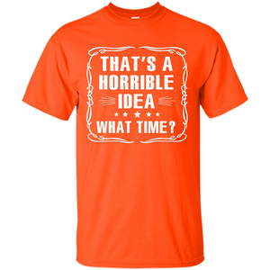 That’s A Horrible Idea What Time T-shirt