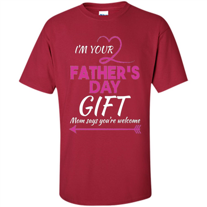I'm Your Father's Day Gift (Mom Says You're Welcome) T-Shirt Cardinal