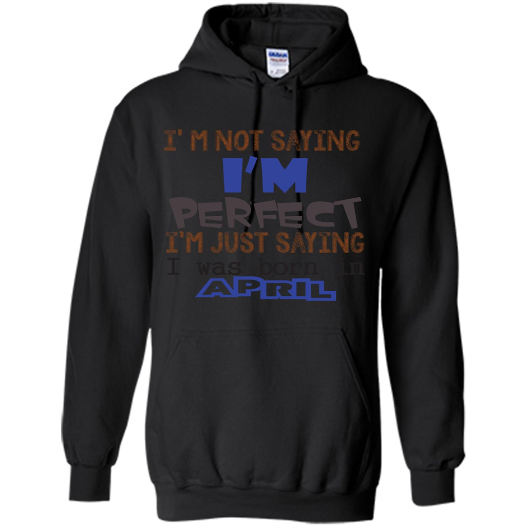 April T-shirt I'm Not Saying I Am Perfect I'm Just Saying I Was Born In April Black