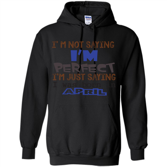 April T-shirt I'm Not Saying I Am Perfect I'm Just Saying I Was Born In April Black