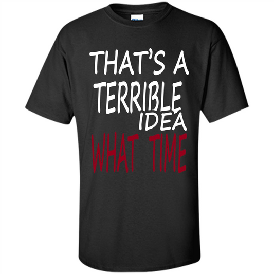 Novelty. That's A Terrible Idea What Time T-shirt Black