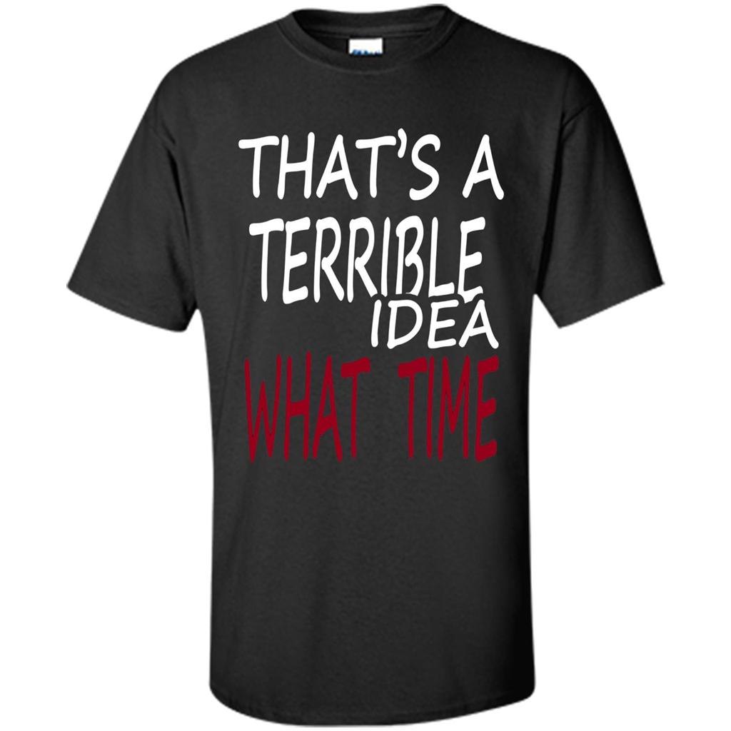Novelty. That's A Terrible Idea What Time T-shirt