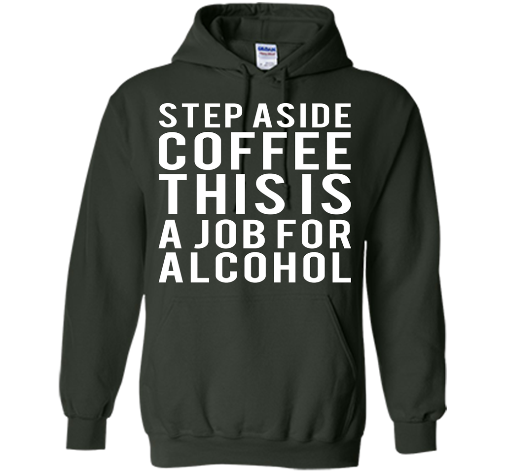 Coffee T-shirt Step Aside Coffee This Is A Job For Alcohol Forest Green