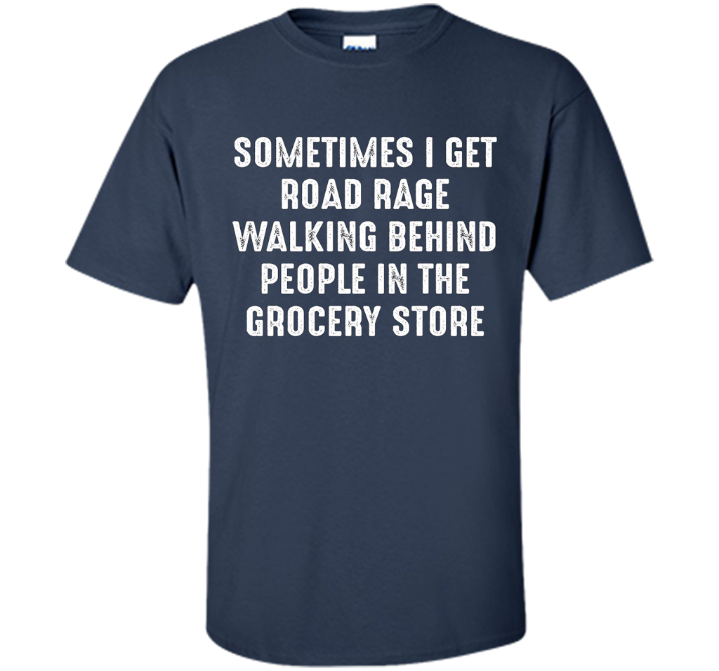 Road Rage Walking Behind People At The Grocery Store TShirt shirt Navy
