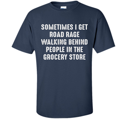 Road Rage Walking Behind People At The Grocery Store TShirt shirt Navy