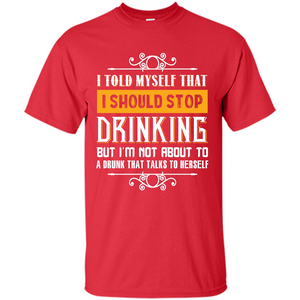 Drink. I Told Myself That I Should Stop Drinking T-shirt