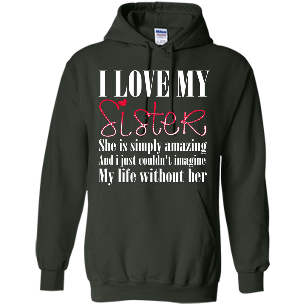 I Love My Sister T-shirt She Is Simply Amazing And I Just Couldn't Imagine My Life Without Her Forest Green