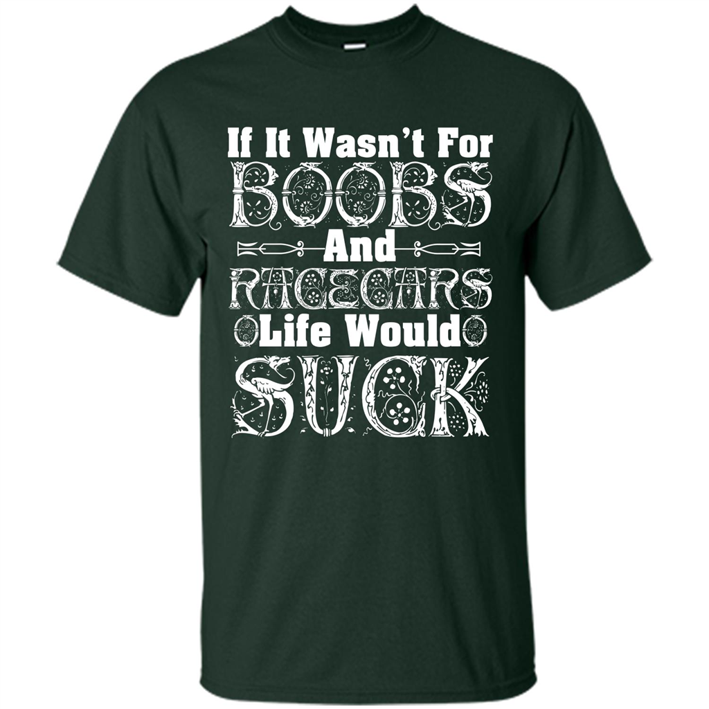 If It Wasnt For Boobs And Racecars Life Would Suck T-shirt Forest Green