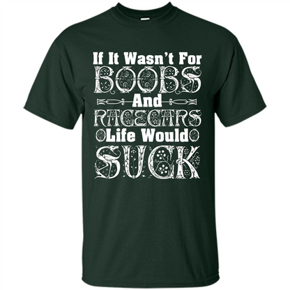 If It Wasnt For Boobs And Racecars Life Would Suck T-shirt Forest Green
