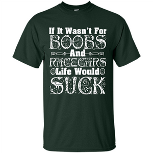 If It Wasnt For Boobs And Racecars Life Would Suck T-shirt