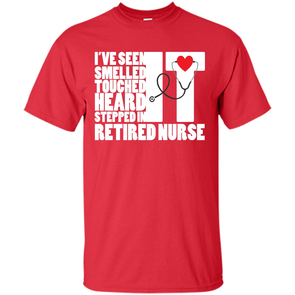Retired Nurse T-shirt I've Seen It Smelled It Touched It Heard It Stepped In It Red