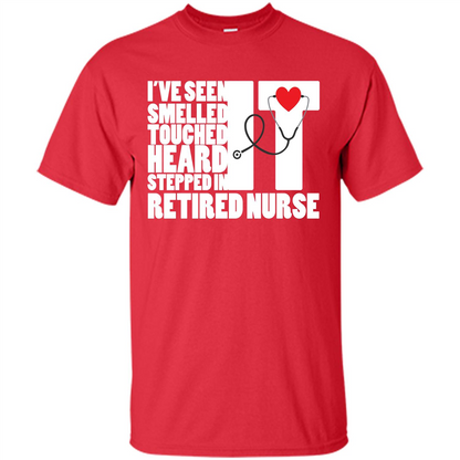 Retired Nurse T-shirt I've Seen It Smelled It Touched It Heard It Stepped In It Red