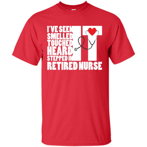 Retired Nurse T-shirt I've Seen It Smelled It Touched It Heard It Stepped In It