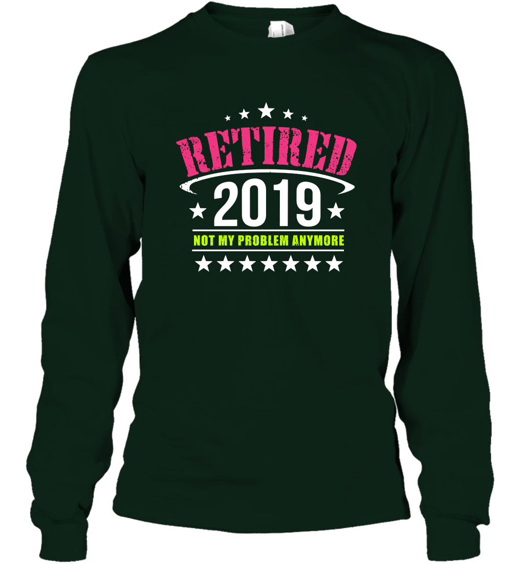 Retired 2019 Not My Problem Anymore Shirt Long Sleeve T-Shirt Long Sleeve T-Shirt Forest Green