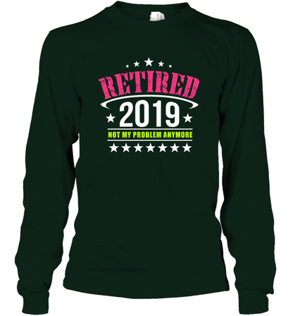 Retired 2019 Not My Problem Anymore Shirt Long Sleeve T-Shirt Long Sleeve T-Shirt Forest Green