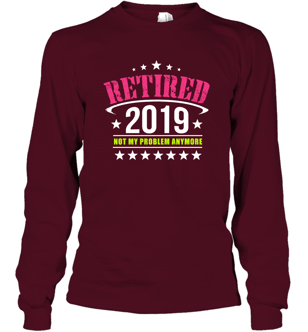 Retired 2019 Not My Problem Anymore Shirt Long Sleeve T-Shirt Long Sleeve T-Shirt Maroon