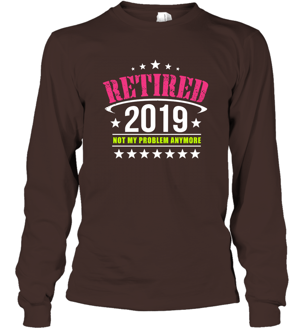 Retired 2019 Not My Problem Anymore Shirt Long Sleeve T-Shirt Long Sleeve T-Shirt Dark Chocolate