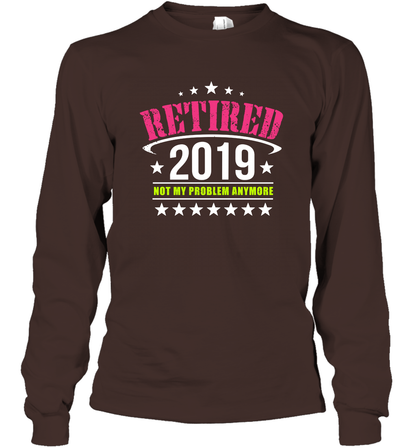 Retired 2019 Not My Problem Anymore Shirt Long Sleeve T-Shirt Long Sleeve T-Shirt Dark Chocolate