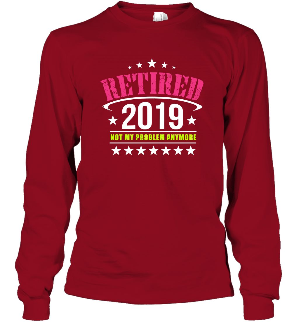 Retired 2019 Not My Problem Anymore Shirt Long Sleeve T-Shirt Long Sleeve T-Shirt Cardinal Red
