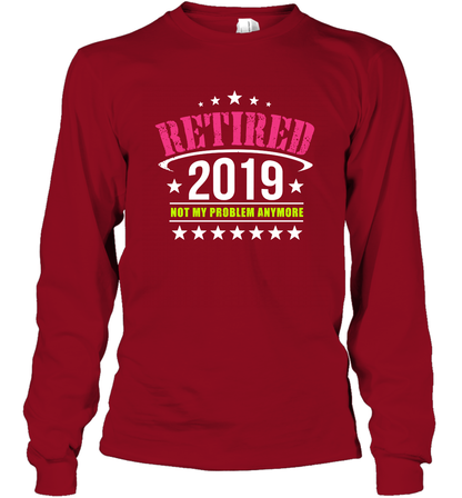 Retired 2019 Not My Problem Anymore Shirt Long Sleeve T-Shirt Long Sleeve T-Shirt Cardinal Red