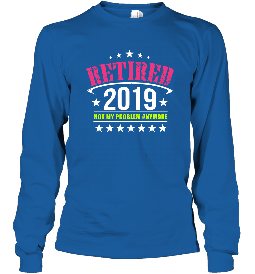 Retired 2019 Not My Problem Anymore Shirt Long Sleeve T-Shirt Long Sleeve T-Shirt Royal