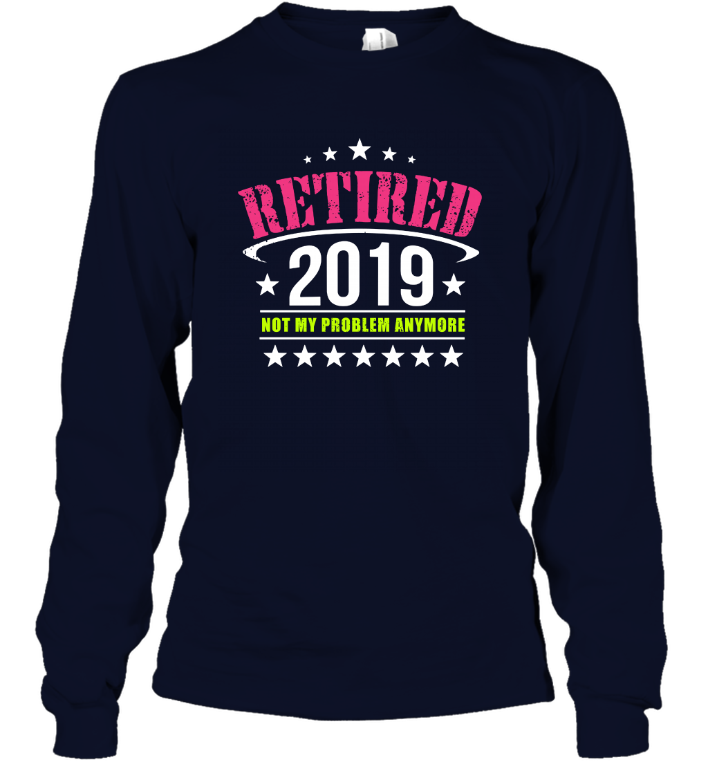 Retired 2019 Not My Problem Anymore Shirt Long Sleeve T-Shirt Long Sleeve T-Shirt Navy